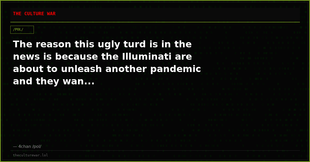 The reason this ugly turd is in the news is because the Illuminati are about to unleash another pandemic and they wan...