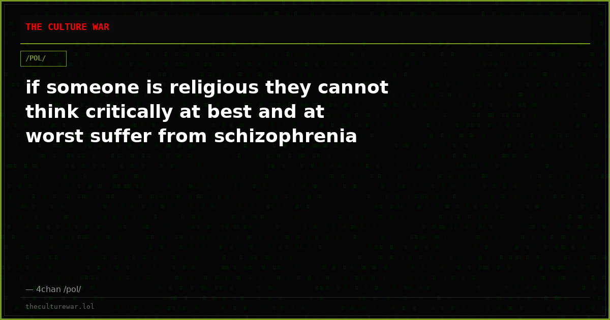if someone is religious they cannot think critically at best and at worst suffer from schizophrenia