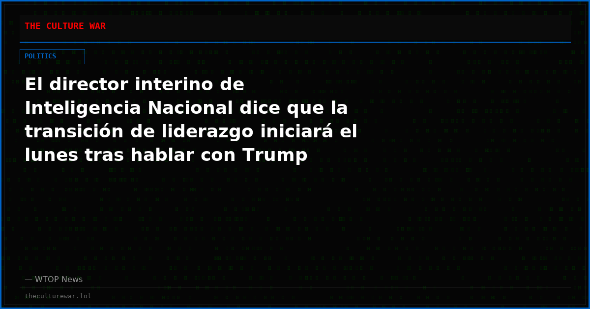 El director interino de Inteligencia Nacional dice que la transición de liderazgo iniciará el lunes tras hablar con Trump