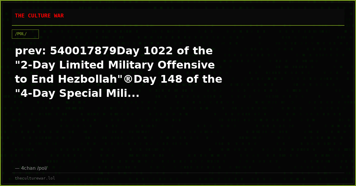 prev: 540017879Day 1022 of the "2-Day Limited Military Offensive to End Hezbollah"®Day 148 of the "4-Day Special Mili...