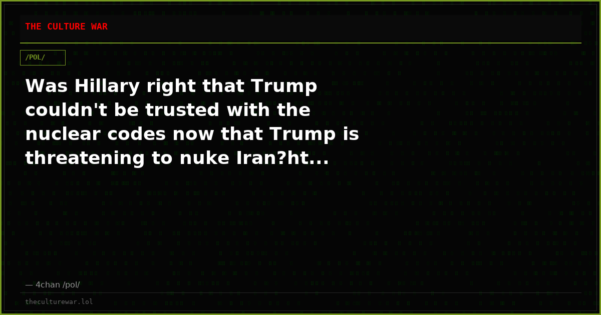 Was Hillary right that Trump couldn't be trusted with the nuclear codes now that Trump is threatening to nuke Iran?ht...