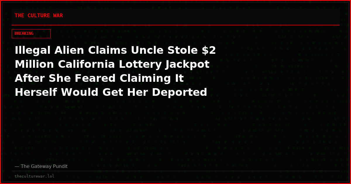 Illegal Alien Claims Uncle Stole $2 Million California Lottery Jackpot After She Feared Claiming It Herself Would Get Her Deported