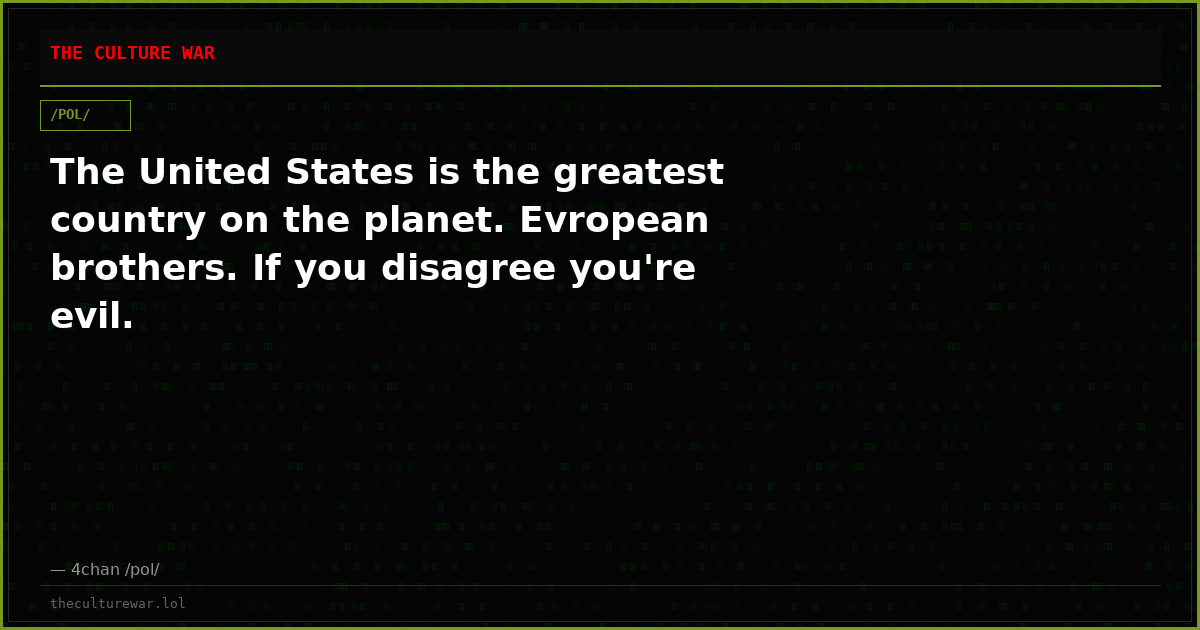 The United States is the greatest country on the planet. Evropean brothers. If you disagree you're evil.