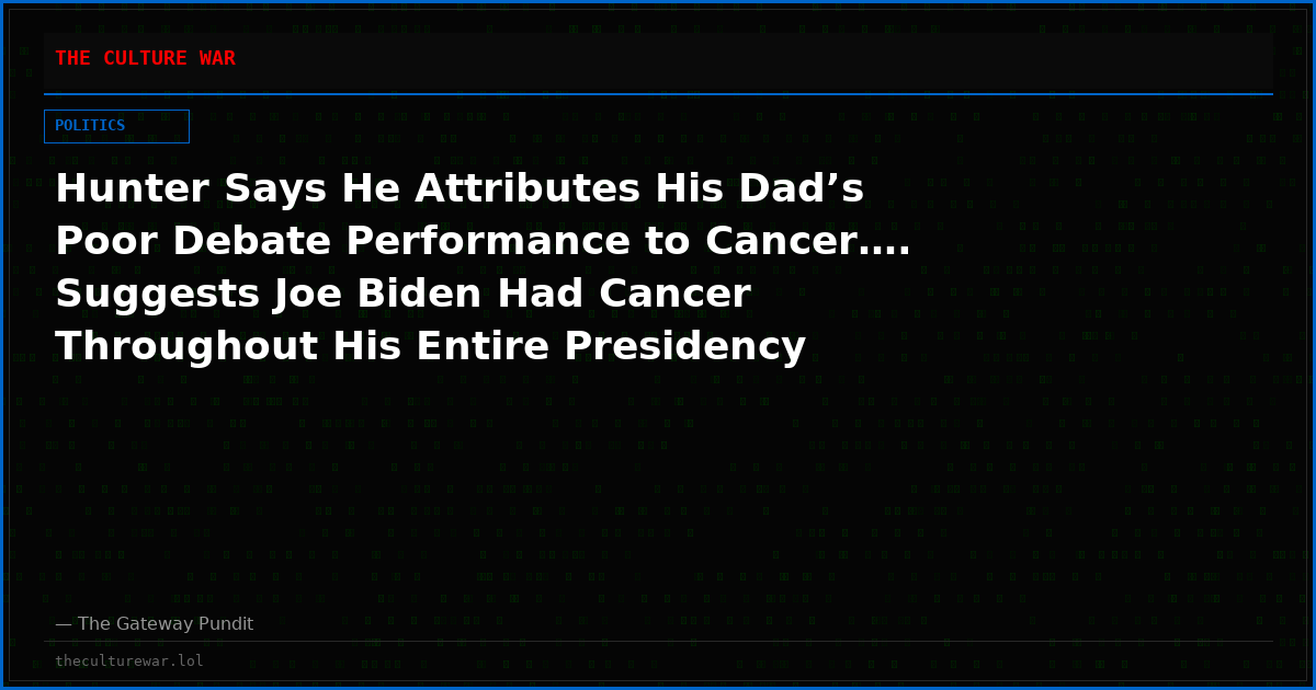 Hunter Says He Attributes His Dad’s Poor Debate Performance to Cancer…. Suggests Joe Biden Had Cancer Throughout His Entire Presidency (VIDEO)