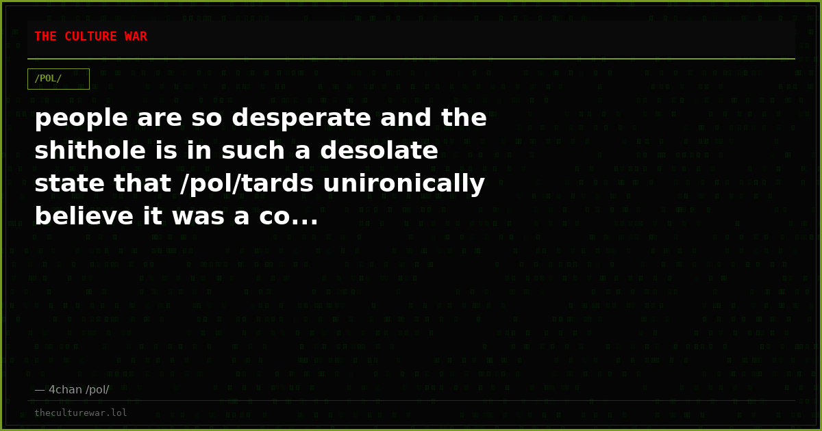 people are so desperate and the shithole is in such a desolate state that /pol/tards unironically believe it was a co...