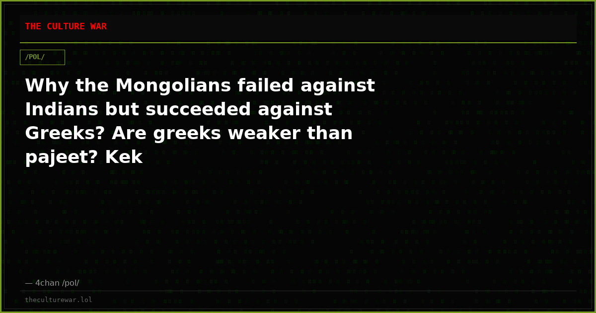 Why the Mongolians failed against Indians but succeeded against Greeks? Are greeks weaker than pajeet? Kek