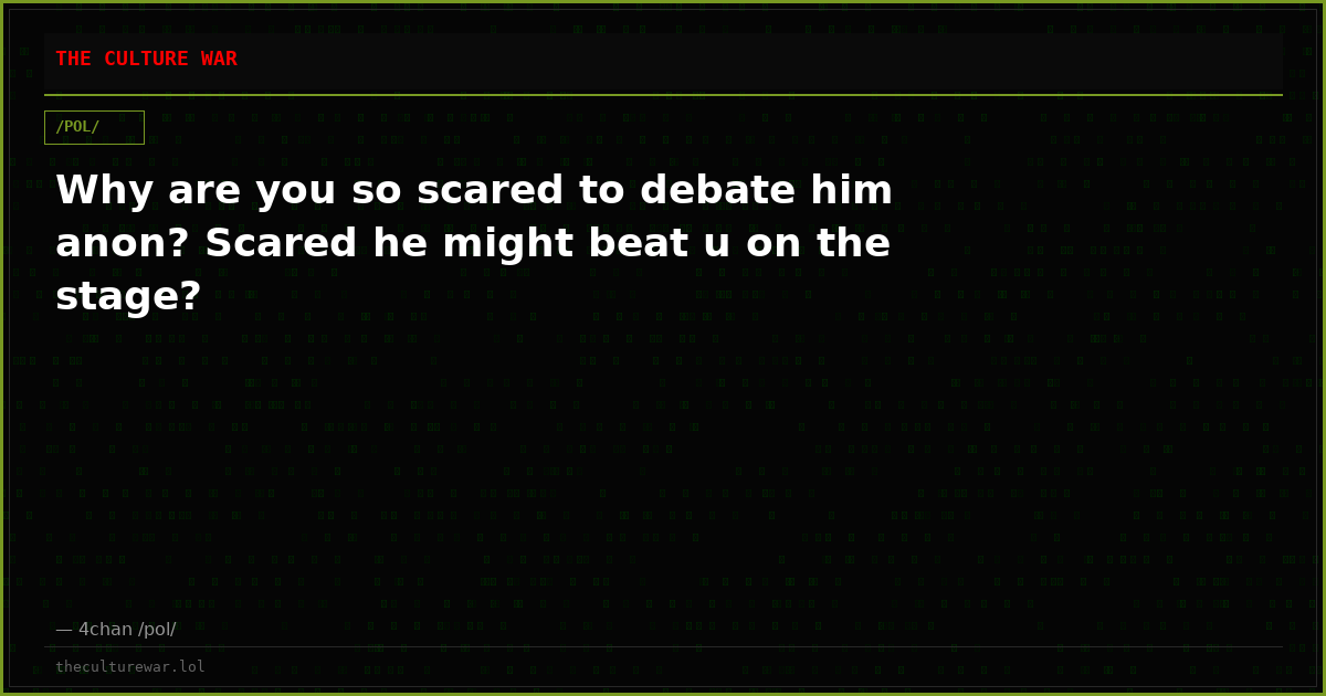 Why are you so scared to debate him anon? Scared he might beat u on the stage?