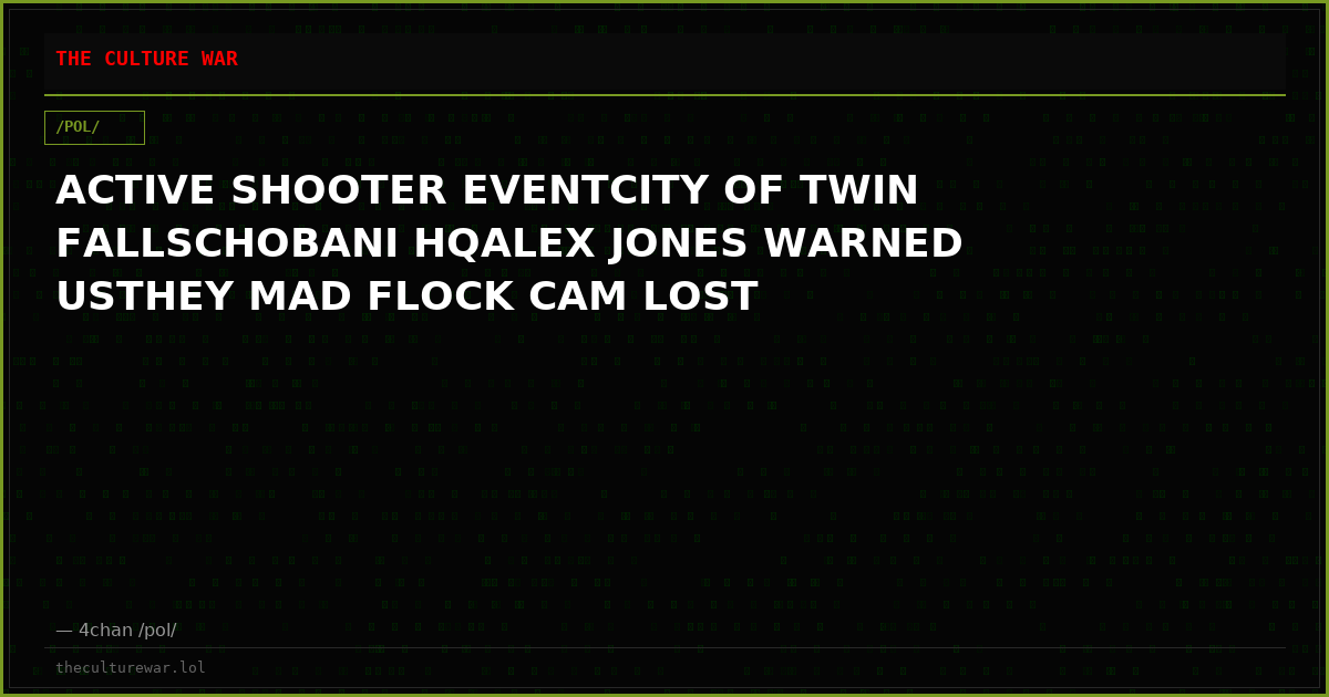 ACTIVE SHOOTER EVENTCITY OF TWIN FALLSCHOBANI HQALEX JONES WARNED USTHEY MAD FLOCK CAM LOST
