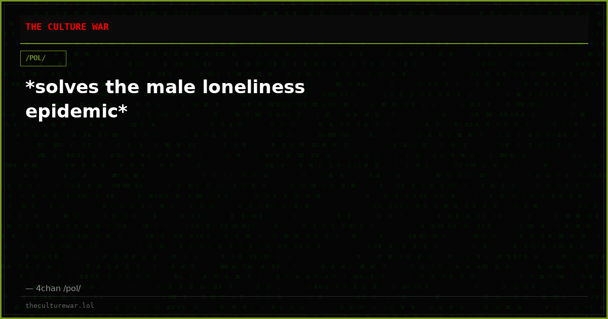 *solves the male loneliness epidemic*