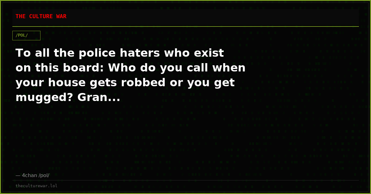 To all the police haters who exist on this board: Who do you call when your house gets robbed or you get mugged? Gran...