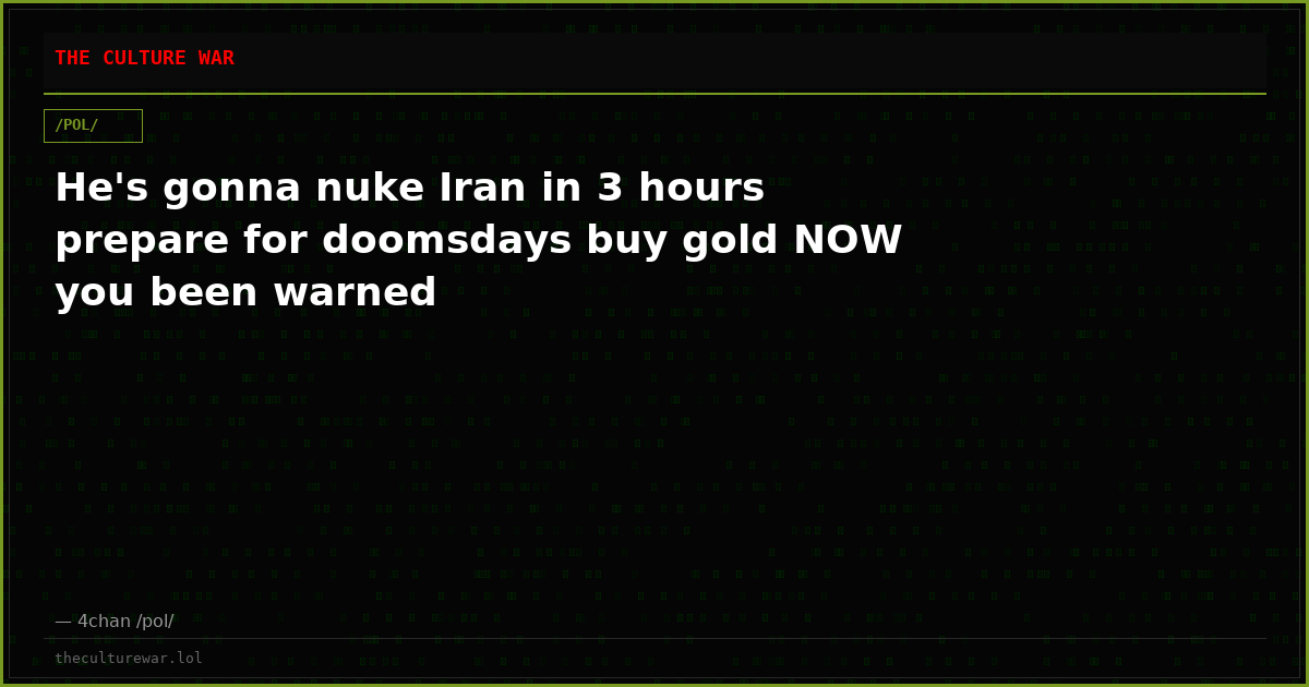 He's gonna nuke Iran in 3 hours prepare for doomsdays buy gold NOW you been warned