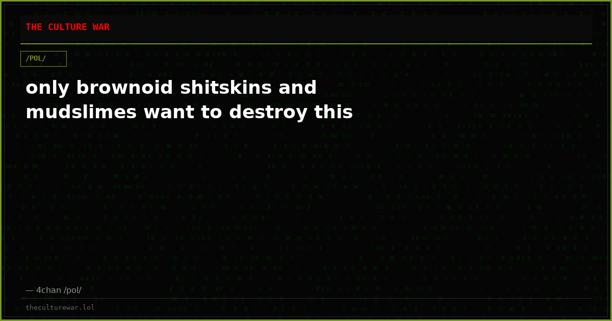 only brownoid shitskins and mudslimes want to destroy this