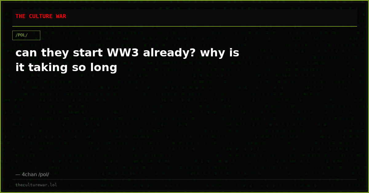 can they start WW3 already? why is it taking so long