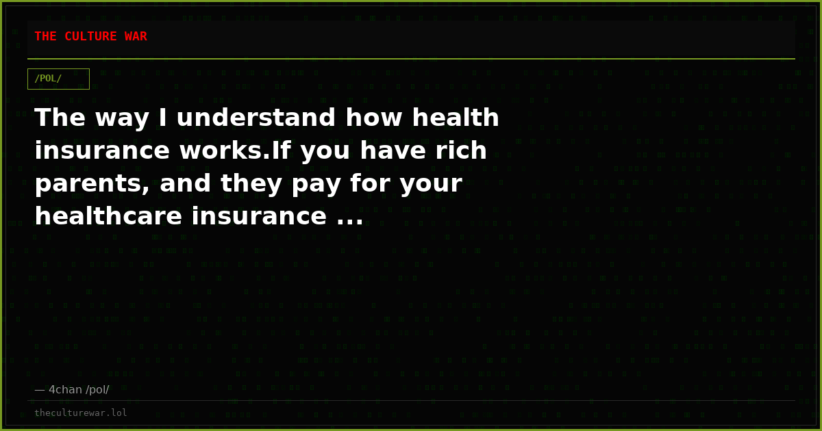 The way I understand how health insurance works.If you have rich parents, and they pay for your healthcare insurance ...