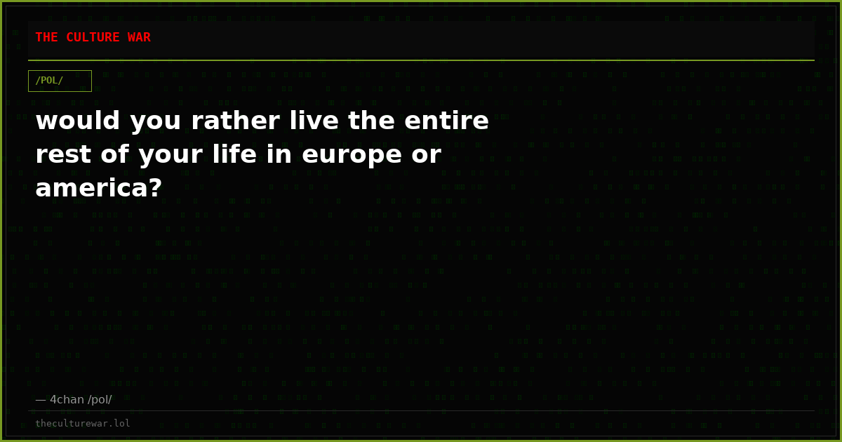 would you rather live the entire rest of your life in europe or america?