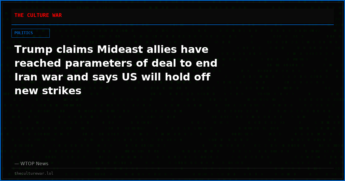 Trump claims Mideast allies have reached parameters of deal to end Iran war and says US will hold off new strikes