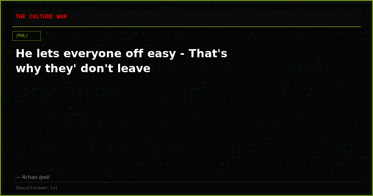 He lets everyone off easy - That's why they' don't leave