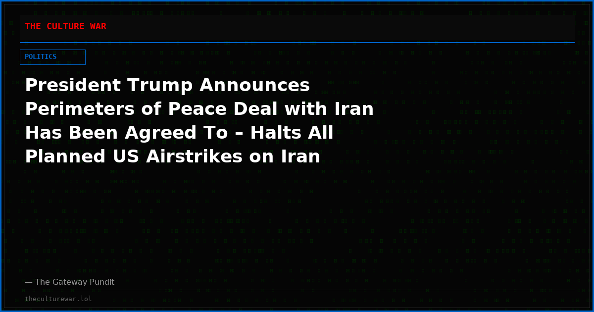 President Trump Announces Perimeters of Peace Deal with Iran Has Been Agreed To – Halts All Planned US Airstrikes on Iran