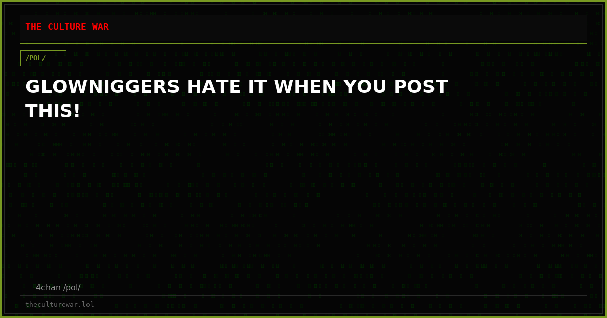 GLOWNIGGERS HATE IT WHEN YOU POST THIS!