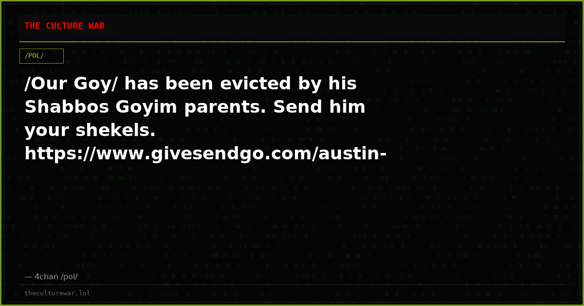 /Our Goy/ has been evicted by his Shabbos Goyim parents. Send him your shekels. https://www.givesendgo.com/austin-fra...