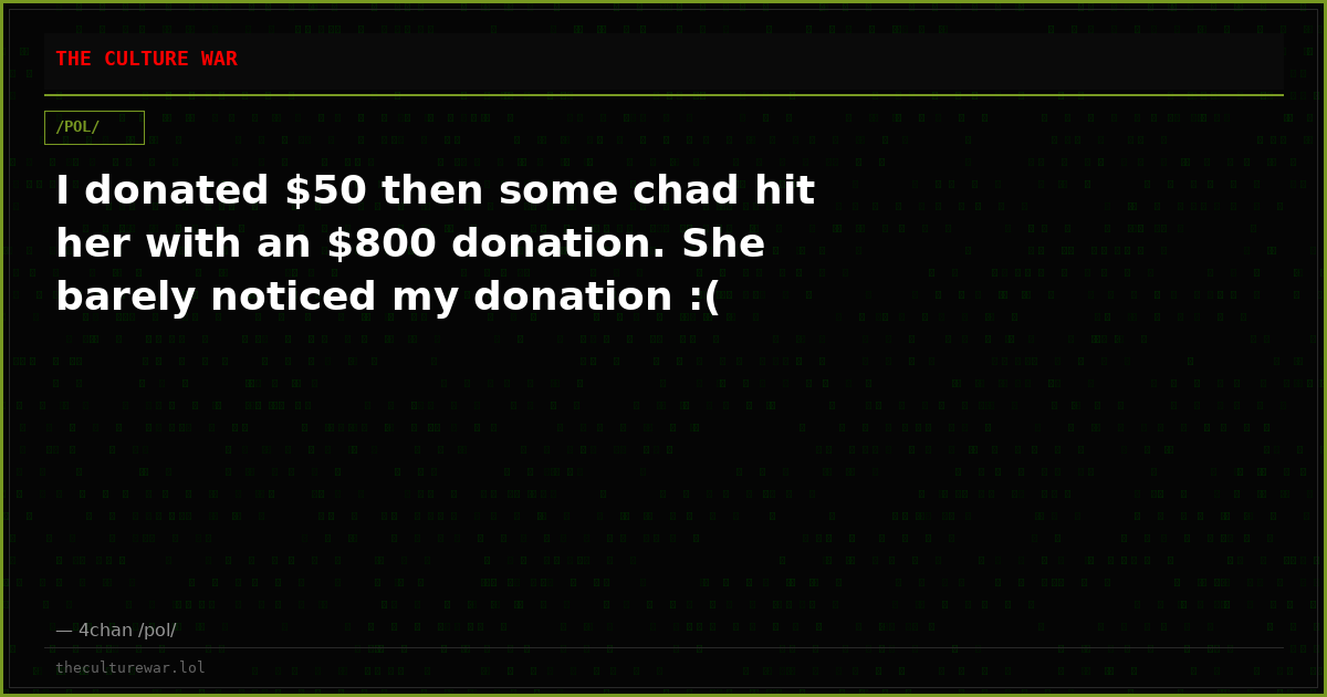 I donated $50 then some chad hit her with an $800 donation. She barely noticed my donation :(