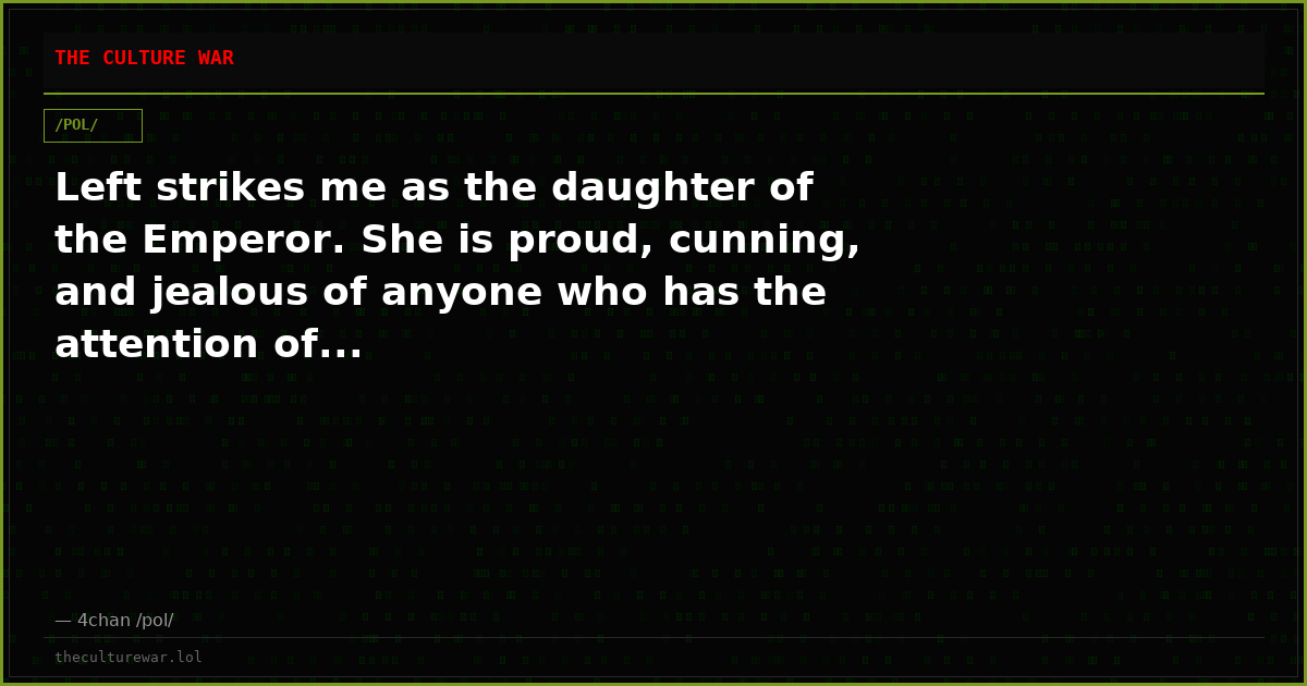 Left strikes me as the daughter of the Emperor. She is proud, cunning, and jealous of anyone who has the attention of...
