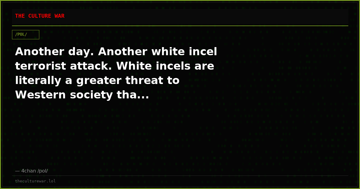 Another day. Another white incel terrorist attack. White incels are literally a greater threat to Western society tha...