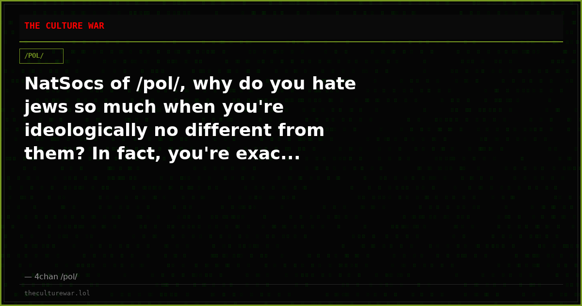 NatSocs of /pol/, why do you hate jews so much when you're ideologically no different from them? In fact, you're exac...