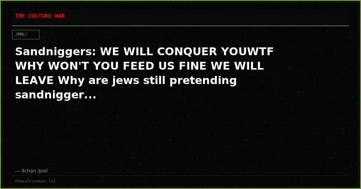Sandniggers: WE WILL CONQUER YOUWTF WHY WON'T YOU FEED US FINE WE WILL LEAVE Why are jews still pretending sandnigger...