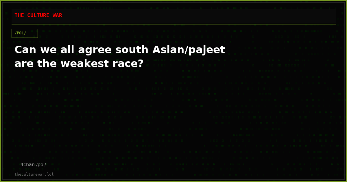 Can we all agree south Asian/pajeet are the weakest race?