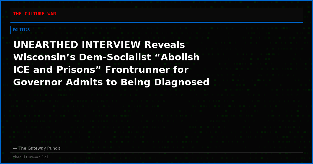 UNEARTHED INTERVIEW Reveals Wisconsin’s Dem-Socialist “Abolish ICE and Prisons” Frontrunner for Governor Admits to Being Diagnosed With Bipolar Disorder, Cutting Herself On Purpose, Spent Time in Psychiatric Hospital