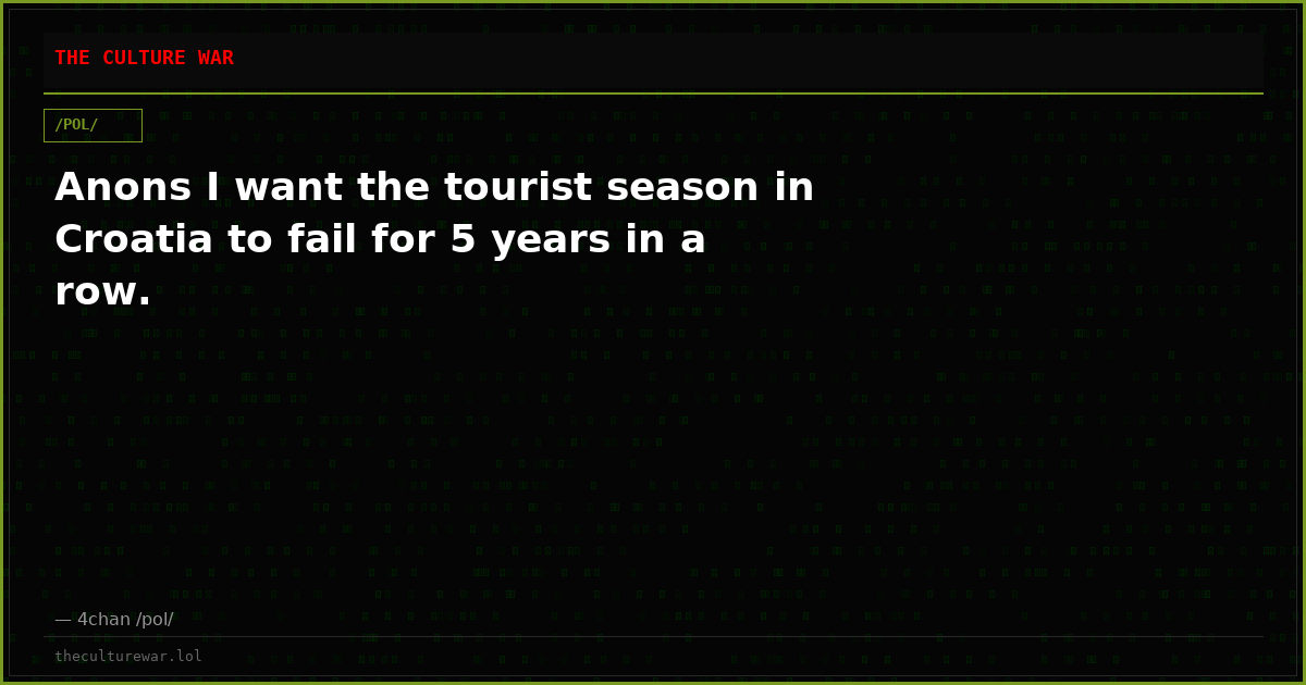 Anons I want the tourist season in Croatia to fail for 5 years in a row.