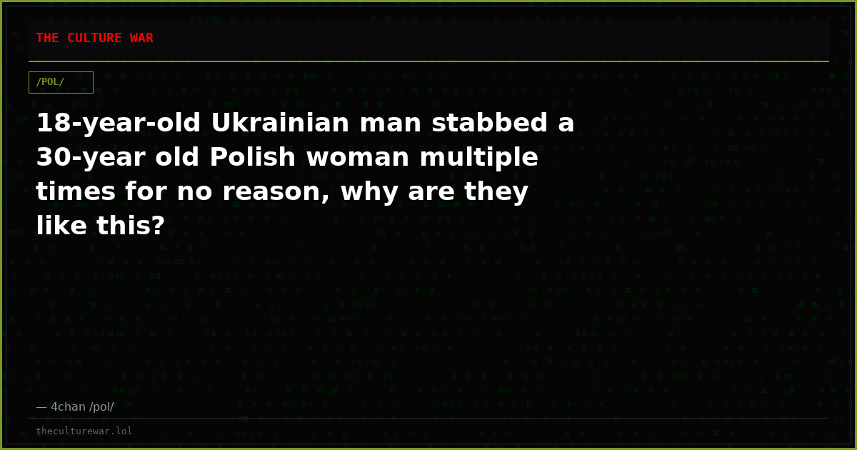 18-year-old Ukrainian man stabbed a 30-year old Polish woman multiple times for no reason, why are they like this?