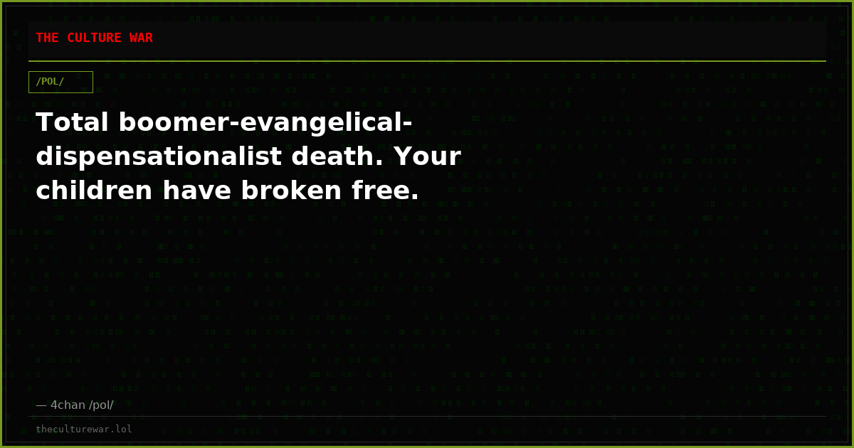 Total boomer-evangelical-dispensationalist death. Your children have broken free.