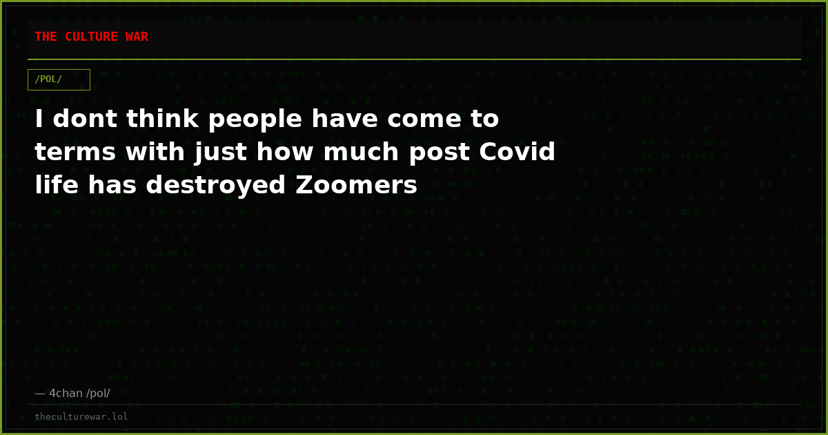 I dont think people have come to terms with just how much post Covid life has destroyed Zoomers