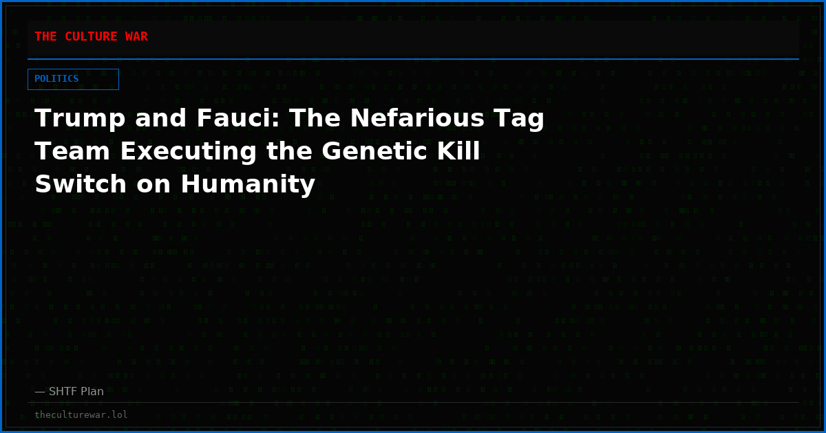 Trump and Fauci: The Nefarious Tag Team Executing the Genetic Kill Switch on Humanity