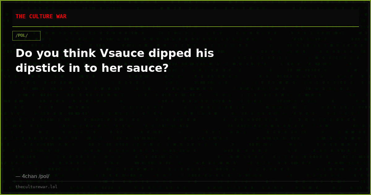 Do you think Vsauce dipped his dipstick in to her sauce?