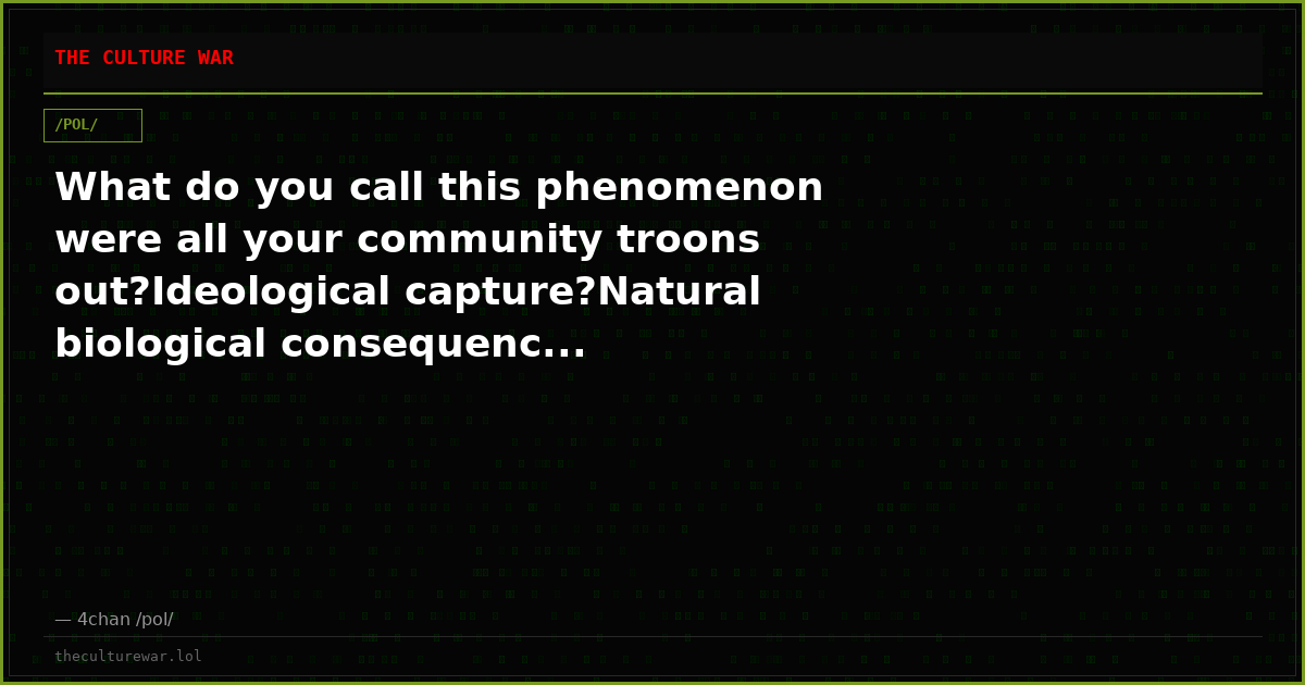 What do you call this phenomenon were all your community troons out?Ideological capture?Natural biological consequenc...