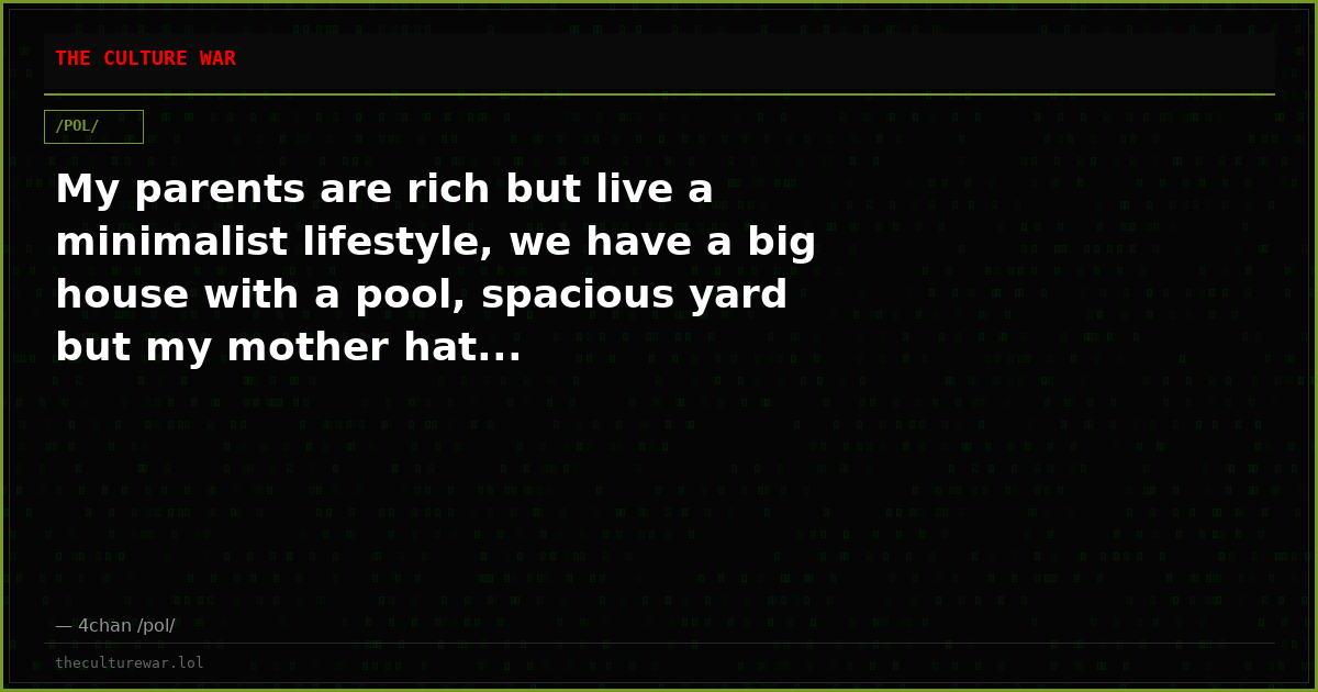 My parents are rich but live a minimalist lifestyle, we have a big house with a pool, spacious yard but my mother hat...