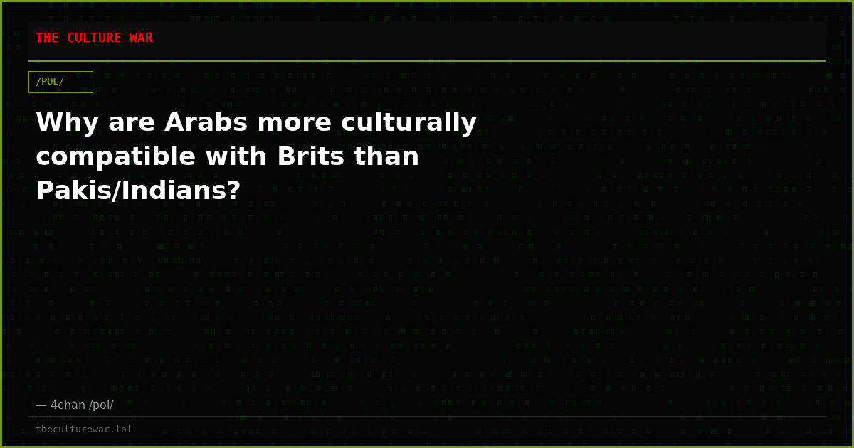 Why are Arabs more culturally compatible with Brits than Pakis/Indians?