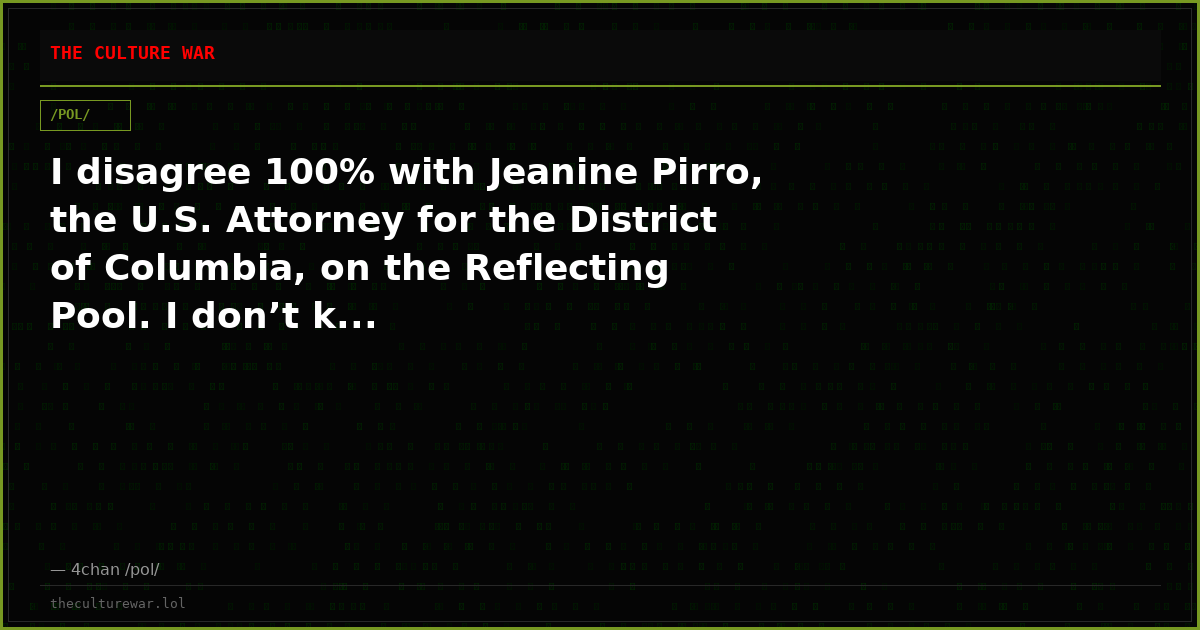 I disagree 100% with Jeanine Pirro, the U.S. Attorney for the District of Columbia, on the Reflecting Pool. I don’t k...