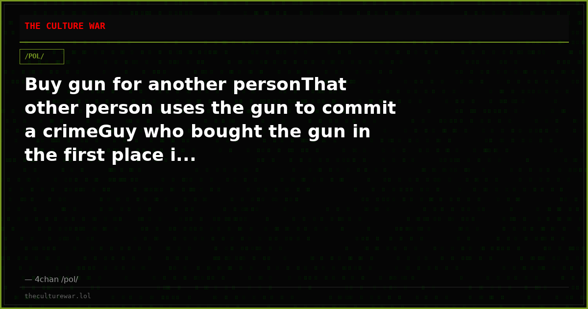 Buy gun for another personThat other person uses the gun to commit a crimeGuy who bought the gun in the first place i...