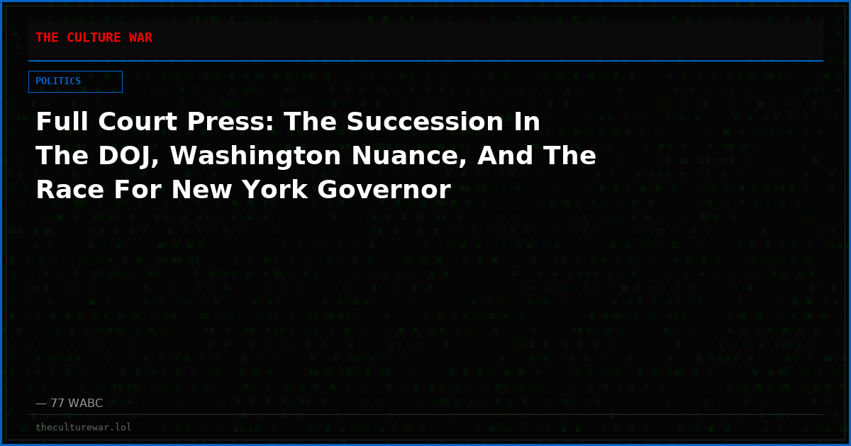 Full Court Press: The Succession In The DOJ, Washington Nuance, And The Race For New York Governor