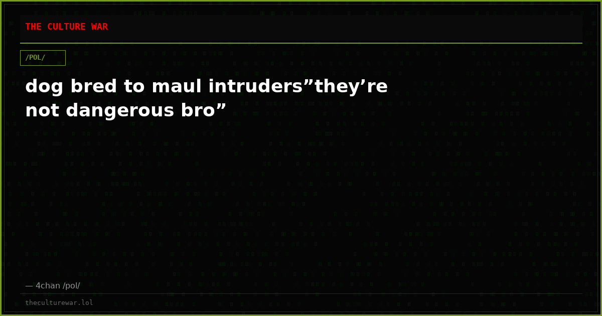 dog bred to maul intruders”they’re not dangerous bro”