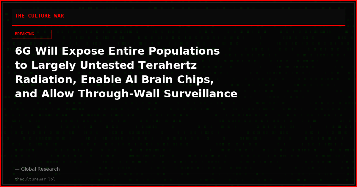 6G Will Expose Entire Populations to Largely Untested Terahertz Radiation, Enable AI Brain Chips, and Allow Through-Wall Surveillance