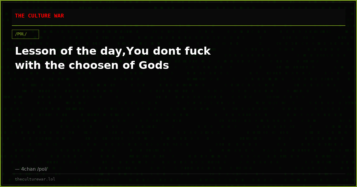 Lesson of the day,You dont fuck with the choosen of Gods