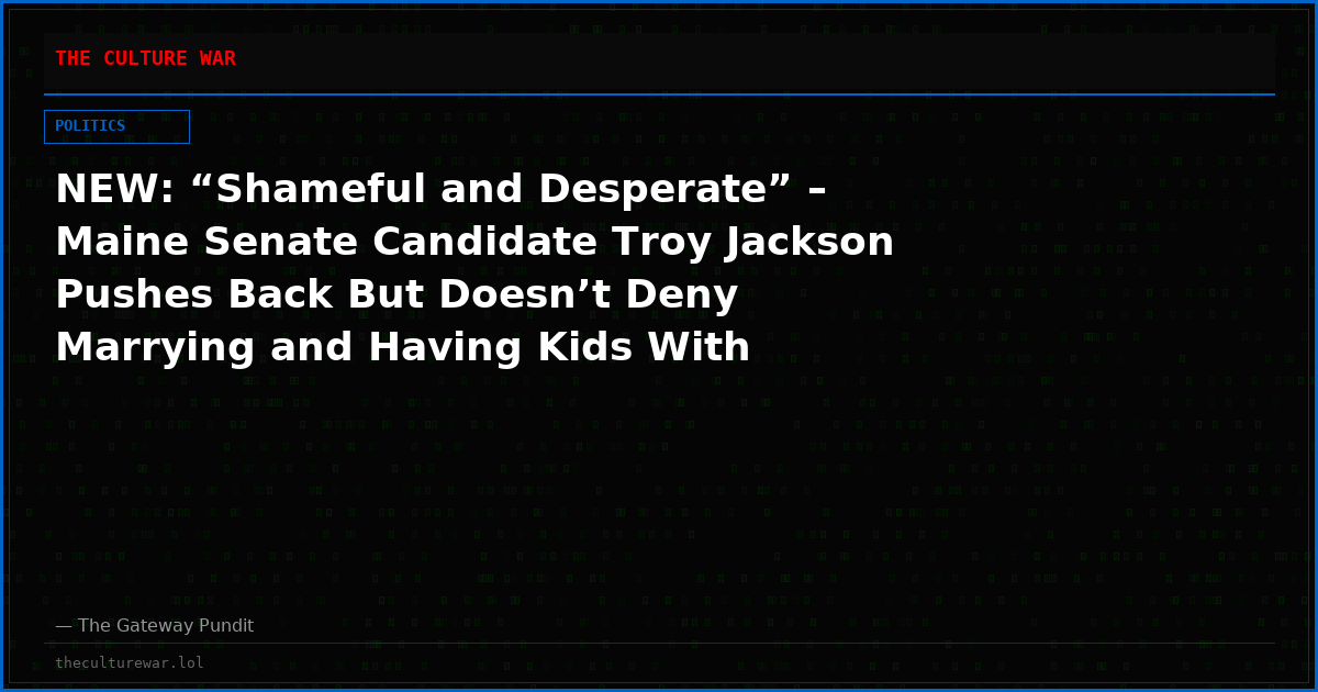 NEW: “Shameful and Desperate” – Maine Senate Candidate Troy Jackson Pushes Back But Doesn’t Deny Marrying and Having Kids With Cousin