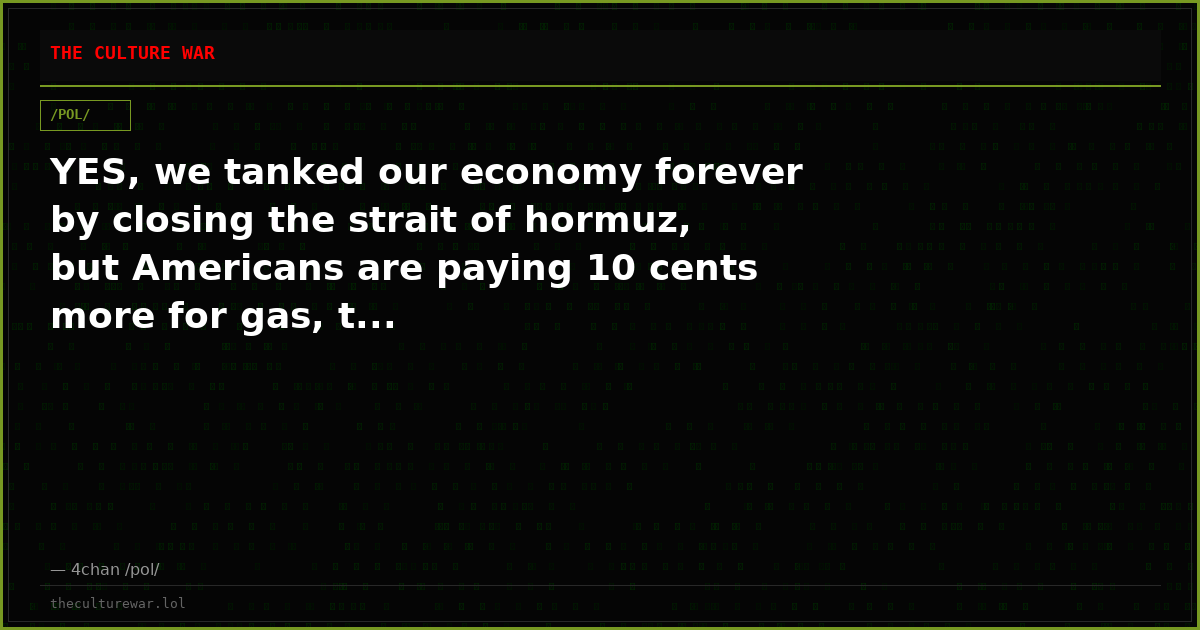 YES, we tanked our economy forever by closing the strait of hormuz, but Americans are paying 10 cents more for gas, t...