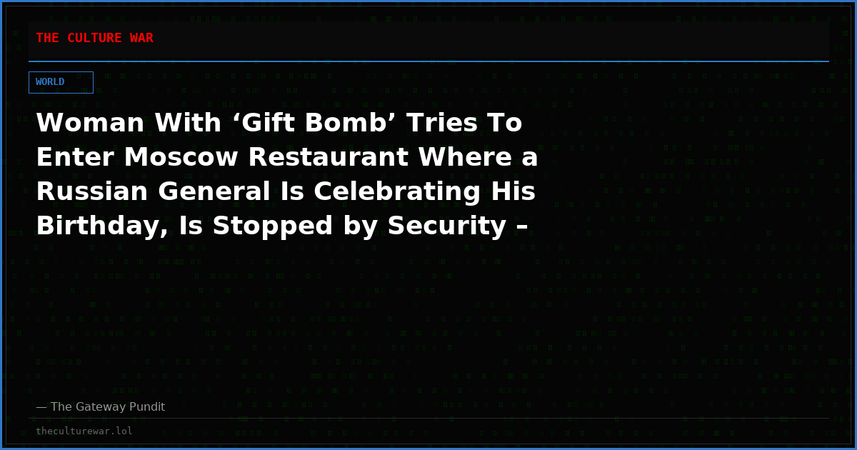Woman With ‘Gift Bomb’ Tries To Enter Moscow Restaurant Where a Russian General Is Celebrating His Birthday, Is Stopped by Security – Device Detonates Killing 5 and Injuring 21