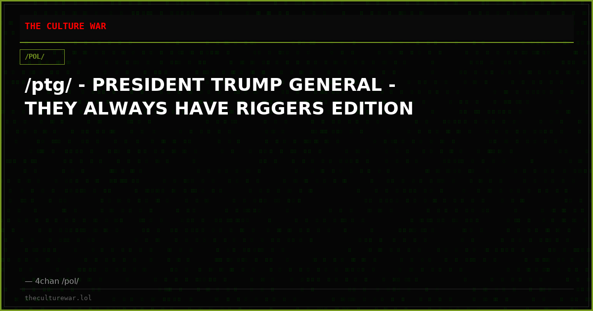 /ptg/ - PRESIDENT TRUMP GENERAL - THEY ALWAYS HAVE RIGGERS EDITION